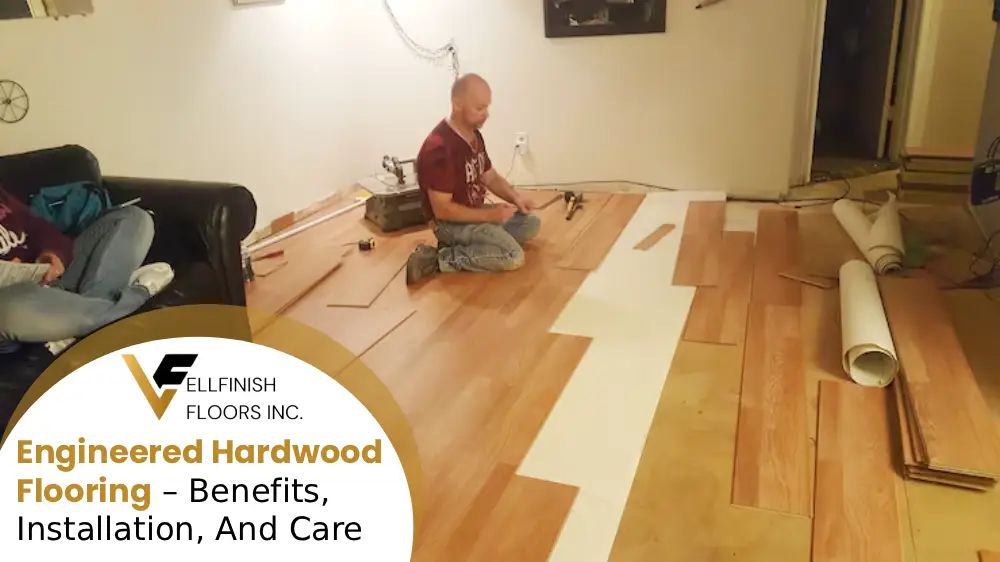 Engineered Hardwood Flooring – Benefits, Installation, And Care