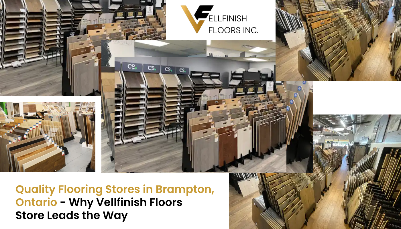 Quality Flooring Stores in Brampton, Ontario – Why Vellfinish Floors Store Leads the Way