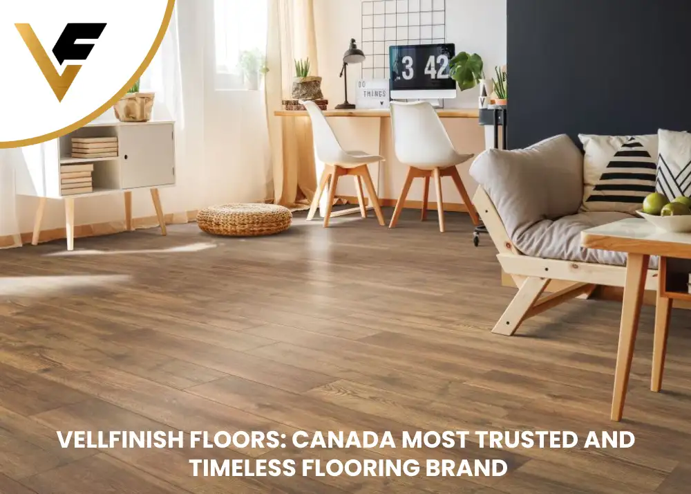 Vellfinish Floors: Canada Most Trusted and Timeless flooring Brand