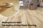 Waterproof or Not? The Reality of Vinyl Plank Flooring